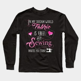 In My Dream World Fabric Is free! And Sewing makes You Thin! Long Sleeve T-Shirt